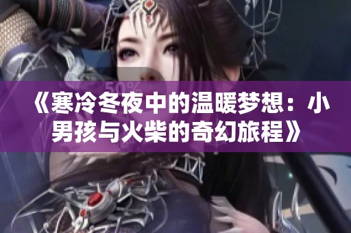 《寒冷冬夜中的温暖梦想：小男孩与火柴的奇幻旅程》
