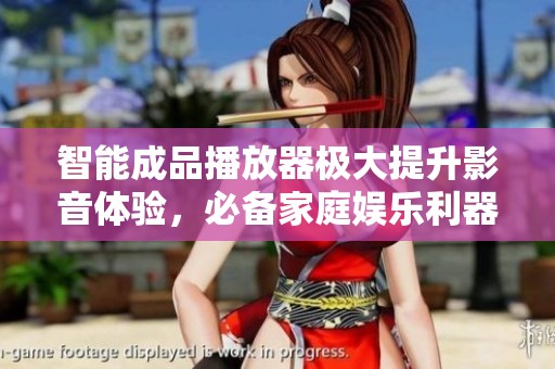 智能成品播放器极大提升影音体验，必备家庭娱乐利器