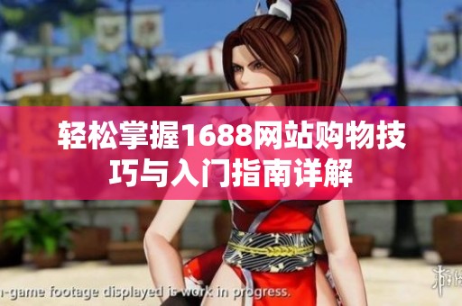 轻松掌握1688网站购物技巧与入门指南详解