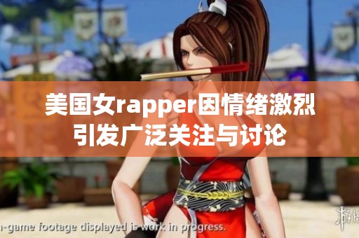 美国女rapper因情绪激烈引发广泛关注与讨论