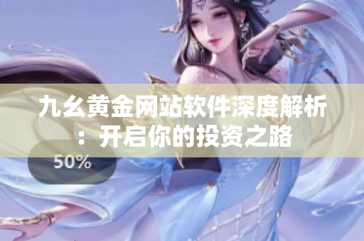 九幺黄金网站软件深度解析：开启你的投资之路