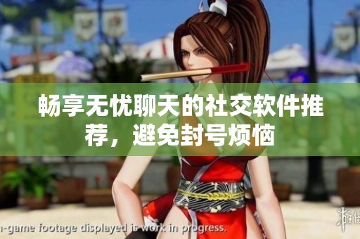畅享无忧聊天的社交软件推荐，避免封号烦恼