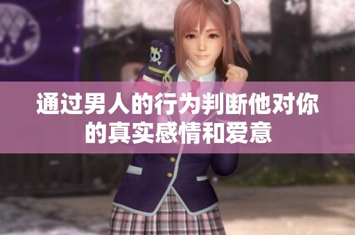 通过男人的行为判断他对你的真实感情和爱意