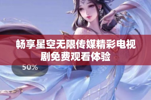 畅享星空无限传媒精彩电视剧免费观看体验
