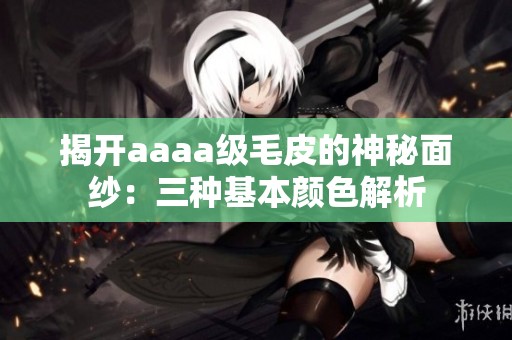 揭开aaaa级毛皮的神秘面纱：三种基本颜色解析