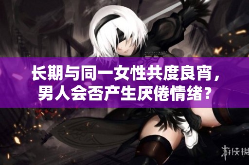 长期与同一女性共度良宵，男人会否产生厌倦情绪？