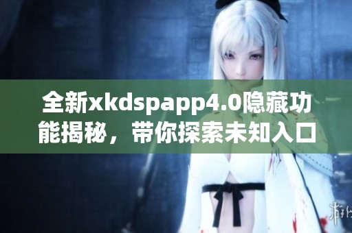 全新xkdspapp4.0隐藏功能揭秘，带你探索未知入口