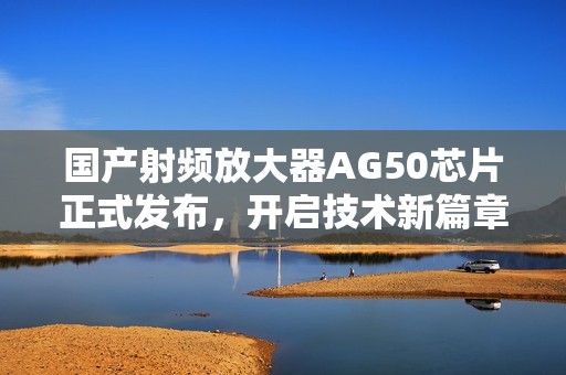 国产射频放大器AG50芯片正式发布，开启技术新篇章