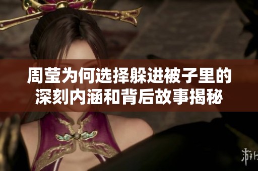 周莹为何选择躲进被子里的深刻内涵和背后故事揭秘