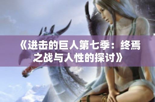 《进击的巨人第七季：终焉之战与人性的探讨》