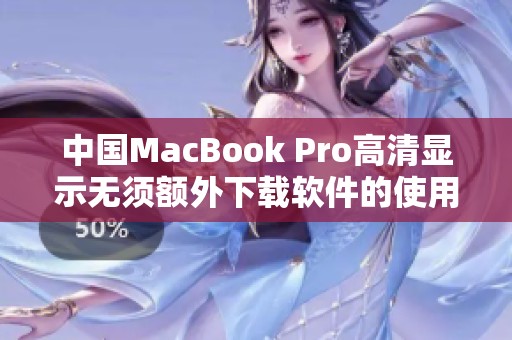 中国MacBook Pro高清显示无须额外下载软件的使用体验分析