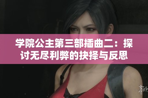 学院公主第三部插曲二：探讨无尽利弊的抉择与反思