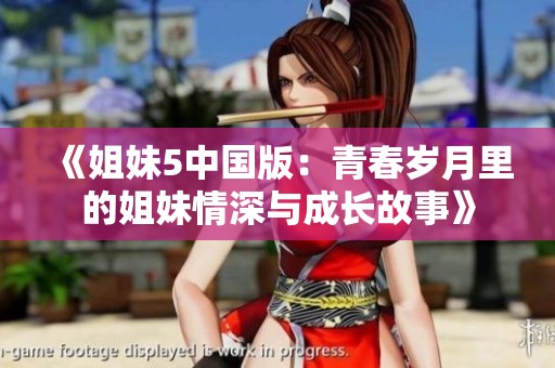 《姐妹5中国版：青春岁月里的姐妹情深与成长故事》