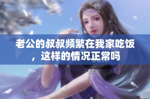 老公的叔叔频繁在我家吃饭，这样的情况正常吗