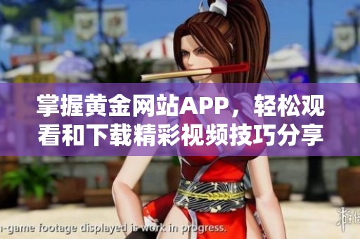 掌握黄金网站APP，轻松观看和下载精彩视频技巧分享