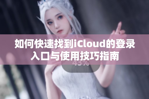 如何快速找到iCloud的登录入口与使用技巧指南