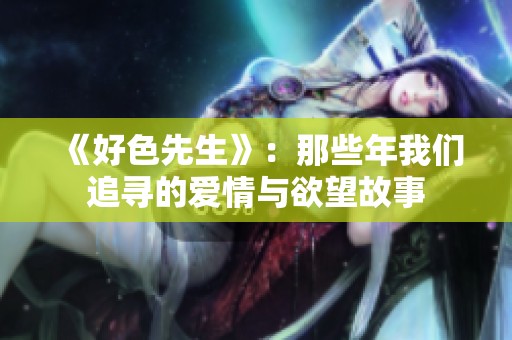 《好色先生》：那些年我们追寻的爱情与欲望故事