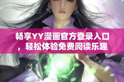 畅享YY漫画官方登录入口，轻松体验免费阅读乐趣