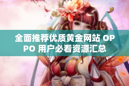 全面推荐优质黄金网站 OPPO 用户必看资源汇总