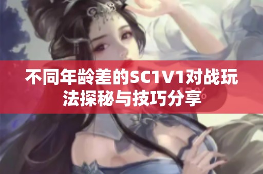 不同年龄差的SC1V1对战玩法探秘与技巧分享