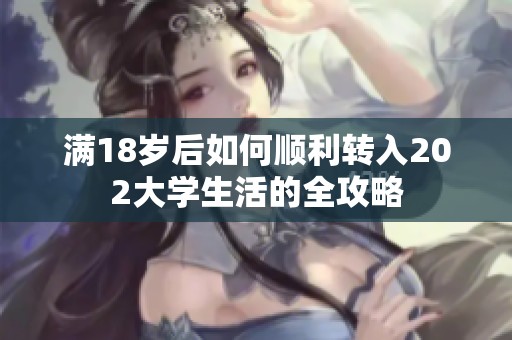 满18岁后如何顺利转入202大学生活的全攻略