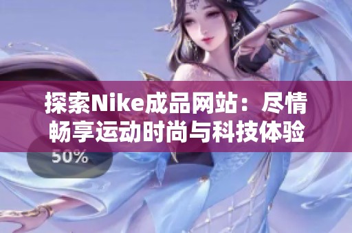 探索Nike成品网站：尽情畅享运动时尚与科技体验