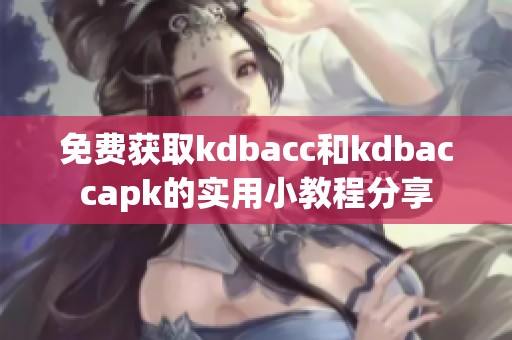 免费获取kdbacc和kdbaccapk的实用小教程分享
