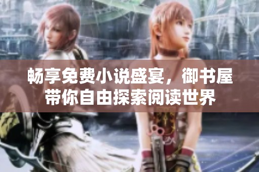 畅享免费小说盛宴，御书屋带你自由探索阅读世界