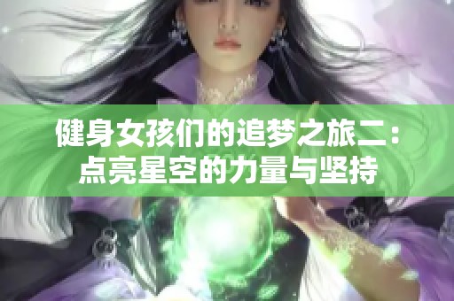 健身女孩们的追梦之旅二：点亮星空的力量与坚持