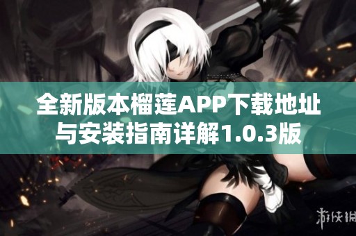 全新版本榴莲APP下载地址与安装指南详解1.0.3版
