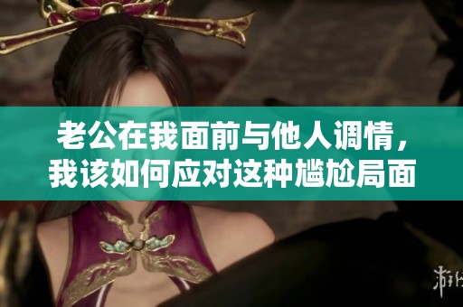老公在我面前与他人调情，我该如何应对这种尴尬局面