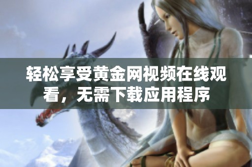 轻松享受黄金网视频在线观看，无需下载应用程序