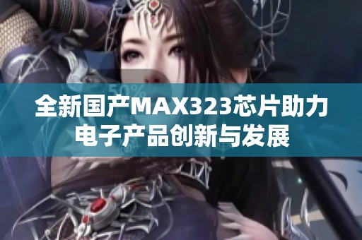全新国产MAX323芯片助力电子产品创新与发展