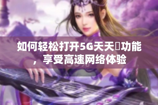 如何轻松打开5G天天奭功能，享受高速网络体验
