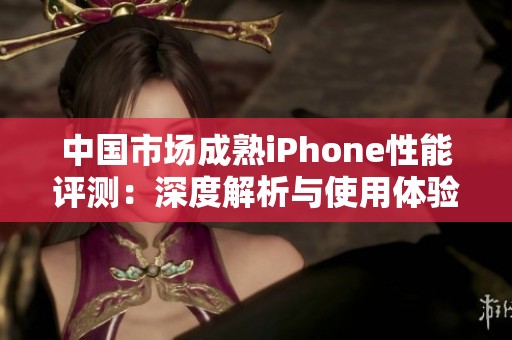中国市场成熟iPhone性能评测：深度解析与使用体验