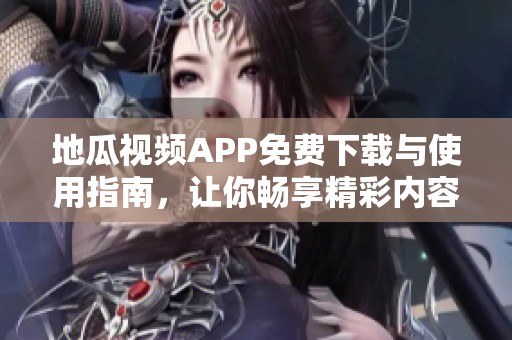 地瓜视频APP免费下载与使用指南，让你畅享精彩内容