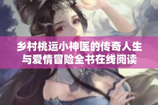 乡村桃运小神医的传奇人生与爱情冒险全书在线阅读