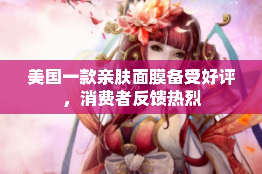 美国一款亲肤面膜备受好评，消费者反馈热烈