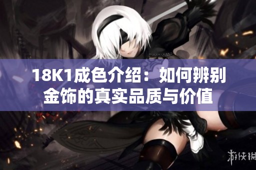 18K1成色介绍：如何辨别金饰的真实品质与价值