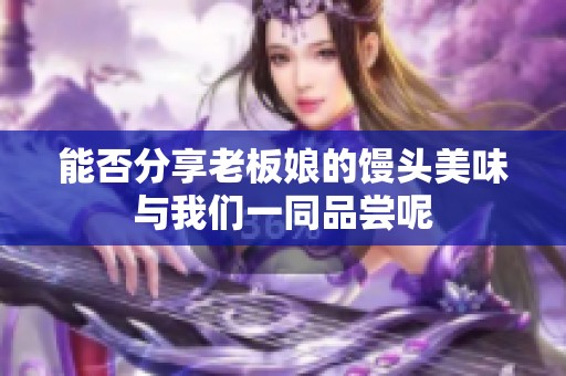 能否分享老板娘的馒头美味与我们一同品尝呢