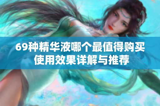 69种精华液哪个最值得购买 使用效果详解与推荐