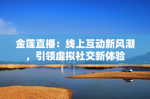 金莲直播：线上互动新风潮，引领虚拟社交新体验