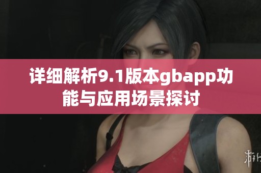 详细解析9.1版本gbapp功能与应用场景探讨