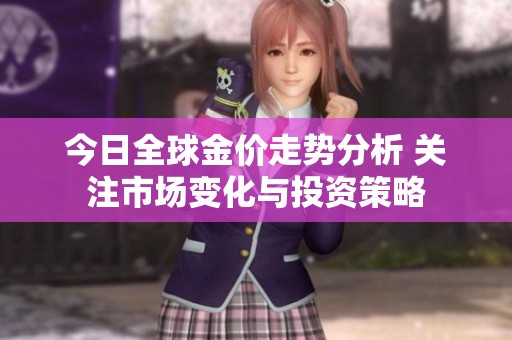 今日全球金价走势分析 关注市场变化与投资策略