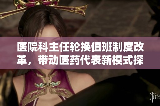 医院科主任轮换值班制度改革，带动医药代表新模式探索