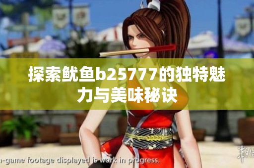 探索鱿鱼b25777的独特魅力与美味秘诀