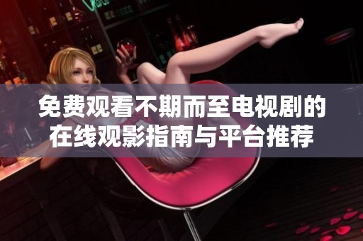 免费观看不期而至电视剧的在线观影指南与平台推荐
