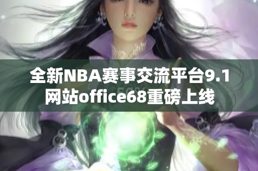 全新NBA赛事交流平台9.1网站office68重磅上线