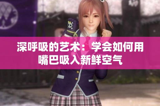 深呼吸的艺术：学会如何用嘴巴吸入新鲜空气