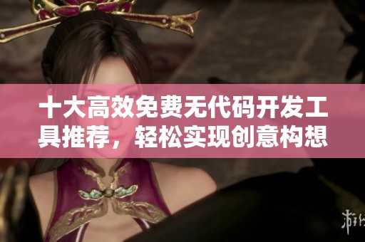 十大高效免费无代码开发工具推荐，轻松实现创意构想